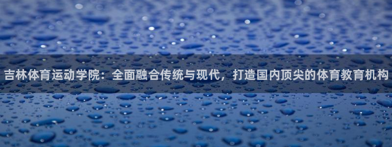 MK体育官方正版app代理：吉林体育运动学院：全面融