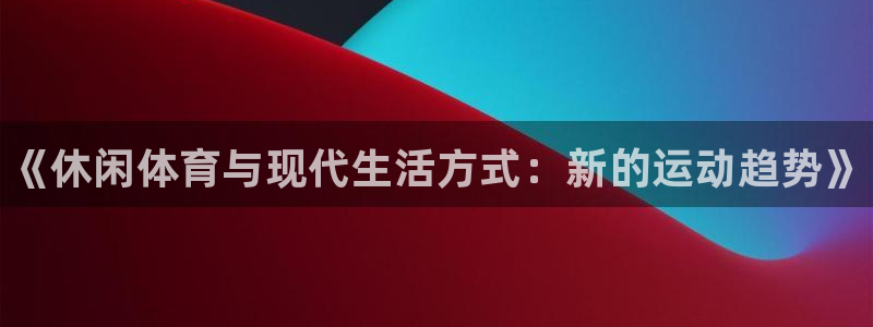MK体育官方正版app娱乐代理怎么样：《休闲体育与现