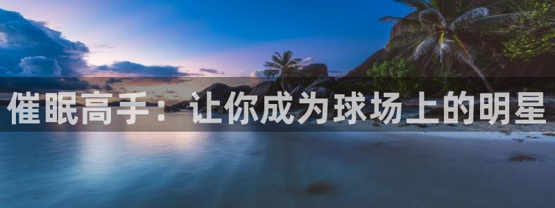 MK体育官方正版app娱乐网站：催眠高手：让你成为球