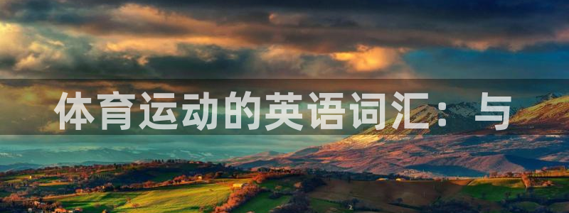 MK体育官网下载招商电话号码：体育运动的英语词汇：与