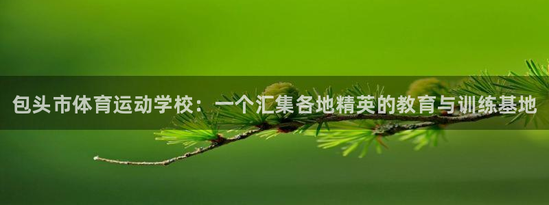 MK体育官方正版app官网：包头市体育运动学校：一个