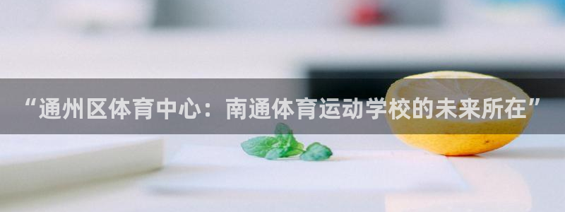 MK体育官方正版app开户：“通州区体育中心：南通体