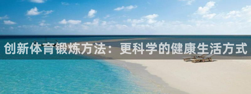 MK体育官网下载平台是正规平台吗知乎：创新体育锻炼方