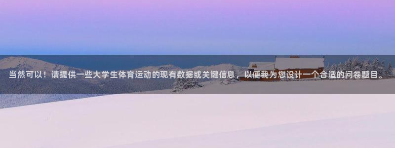 MK体育官方正版app娱乐网站：当然可以！请提供一些