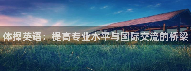 MK体育官网下载招商电话号码是多少号：体操英语：提高专业水平