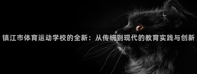 注册MK体育官方正版app：镇江市体育运动学校的全新：从传统