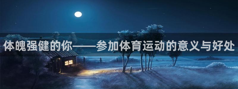 MK体育官网下载招商电话号码是多少啊：体魄强健的你——参加体