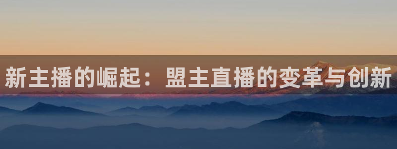 so米体育直播平台下载：新主播的崛起：盟主直播的变革与创新