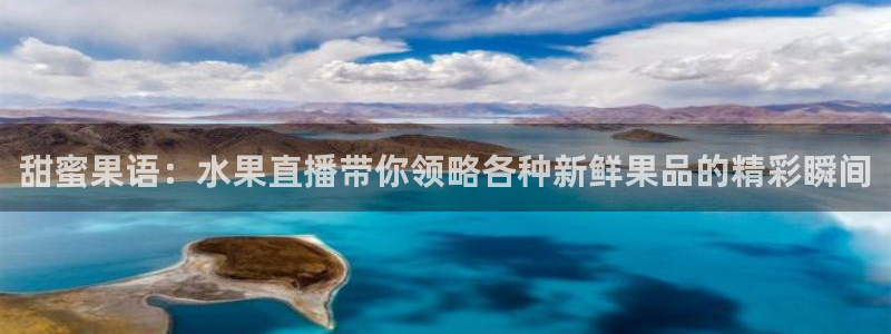 so米直播体育篮球：甜蜜果语：水果直播带你领略各种新鲜果品的精彩瞬间