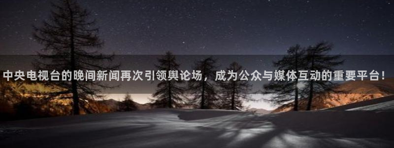 so米直播体育nba：中央电视台的晚间新闻再次引领舆论场，成为公众与媒体互动的重要平台！