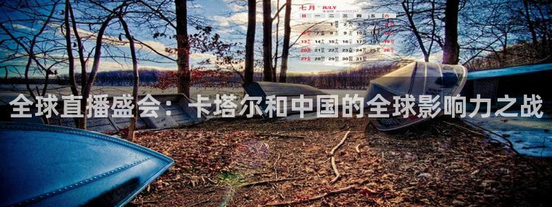 so米直播nba体育：全球直播盛会：卡塔尔和中国的全球影响力之战