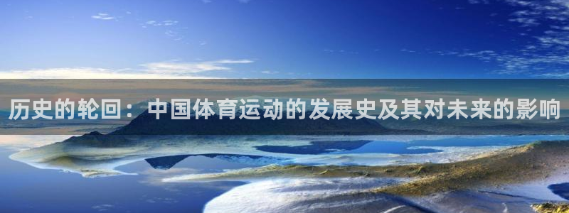 MK体育官网下载平台注册要钱吗：历史的轮回：中国体育运动的发
