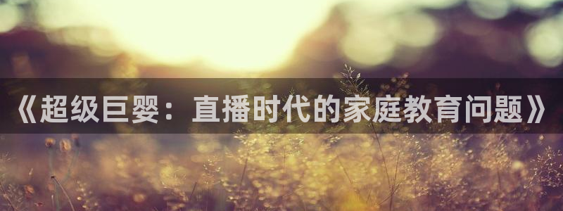 so米直播篮球：《超级巨婴：直播时代的家庭教育问题》