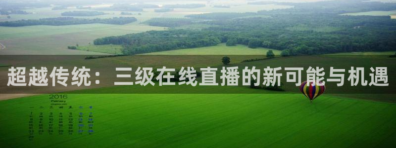 so米直播体育直播下载：超越传统：三级在线直播的新可能与机遇