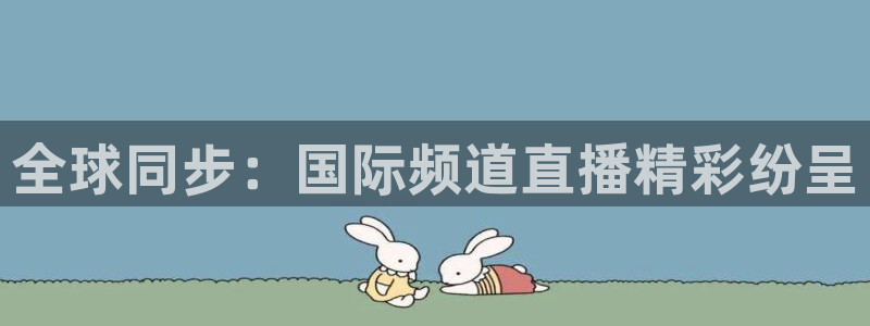 so米直播nba体育：全球同步：国际频道直播精彩纷呈